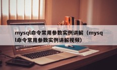 mysql命令常用参数实例讲解（mysql命令常用参数实例讲解视频）