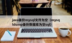 java备份mysql文件为空（mysqldump备份数据库为空sql）