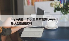 Mysql是一个小型数据库， mysql是一个大型数据库吗？ 