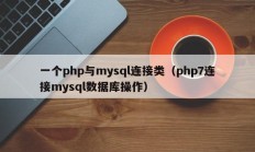 一个php与mysql连接类（php7连接mysql数据库操作）