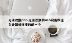 无法识别php,无法识别的usb设备跟这台计算机连接的前一个