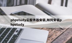 phpstudy云服务器安装,如何安装phpstudy