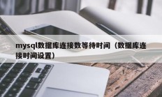 mysql数据库连接数等待时间（数据库连接时间设置）