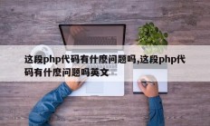 这段php代码有什麽问题吗,这段php代码有什麽问题吗英文