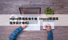 mysql数据库难不难（mysql数据库程序设计难吗）