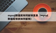 mysql数据库如何解锁某表（mysql数据库锁表如何解锁）