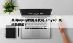 关闭mysql数据库代码（mysql 关闭数据库）