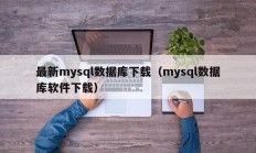 最新mysql数据库下载（mysql数据库软件下载）