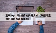 查询mysql数据库的两种方式（数据库查询的常用方法有哪些）