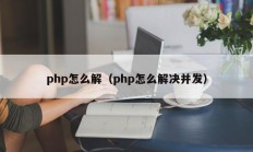 php怎么解（php怎么解决并发）