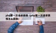 php第一次请求很慢（php第一次请求很慢怎么回事）