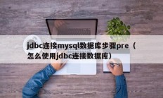 jdbc连接mysql数据库步骤pre（怎么使用jdbc连接数据库）