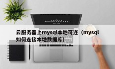 云服务器上mysql本地可连（mysql如何连接本地数据库）