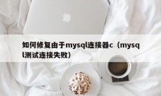 如何修复由于mysql连接器c（mysql测试连接失败）