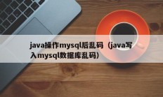 java操作mysql后乱码（java写入mysql数据库乱码）