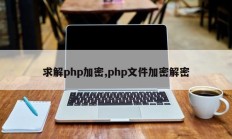 求解php加密,php文件加密解密