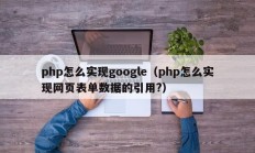 php怎么实现google（php怎么实现网页表单数据的引用?）