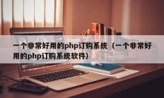 一个非常好用的php订购系统（一个非常好用的php订购系统软件）