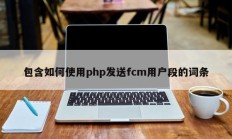 包含如何使用php发送fcm用户段的词条