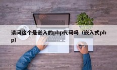请问这个是嵌入的php代码吗（嵌入式php）