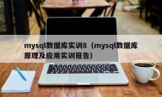 mysql数据库实训8（mysql数据库原理及应用实训报告）
