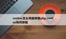 centos怎么彻底卸载php,centos如何卸载