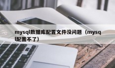 mysql数据库配置文件没问题（mysql配置不了）