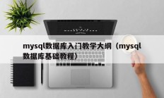 mysql数据库入门教学大纲（mysql数据库基础教程）