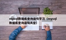 mysql数据库查询语句学习（mysql数据库查询语句大全）