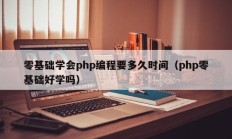 零基础学会php编程要多久时间（php零基础好学吗）