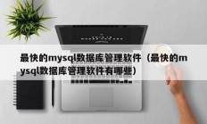 最快的mysql数据库管理软件（最快的mysql数据库管理软件有哪些）