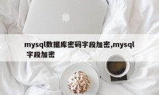 mysql数据库密码字段加密、mysql字段加密