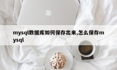 如何保存mysql数据库，如何保存mysql