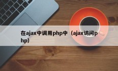 在ajax中调用php中（ajax访问php）