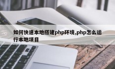 如何快速本地搭建php环境,php怎么运行本地项目