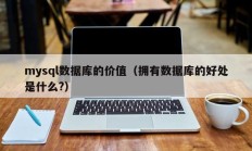 mysql数据库的价值（拥有数据库的好处是什么?）
