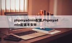phpmyadmin配置,Phpmyadmin配置不生效