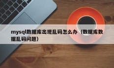 mysql数据库出现乱码怎么办（数据库数据乱码问题）