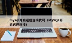 mysql开启远程连接代码（MySQL开启远程连接）