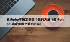解决php不确定参数个数的方法（解决php不确定参数个数的方法）