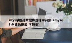 mysql创建数据库选择字符集（mysql 创建数据库 字符集）