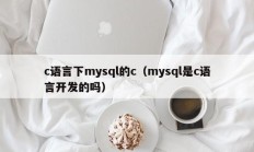 c语言下mysql的c（mysql是c语言开发的吗）