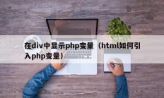 在div中显示php变量（html如何引入php变量）