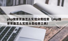 php搜索页面怎么实现分类检索（php搜索页面怎么实现分类检索工具）