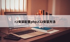 r2安装配置php,r22安装方法