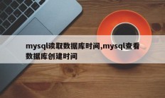 mysql读取数据库时间,mysql查看数据库创建时间