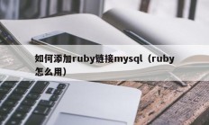 如何添加ruby链接mysql（ruby怎么用）