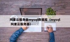 阿里云服务器mysql数据库（mysql 阿里云服务器）