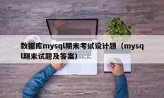 数据库mysql期末考试设计题（mysql期末试题及答案）