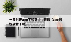 一款影视app下载页php源码（app影视软件下载）